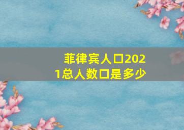 菲律宾人口2021总人数口是多少