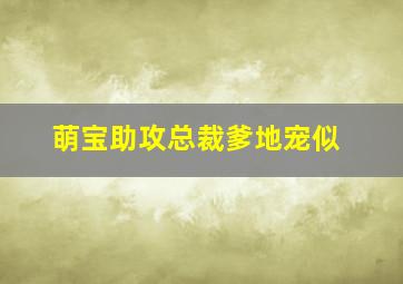 萌宝助攻总裁爹地宠似