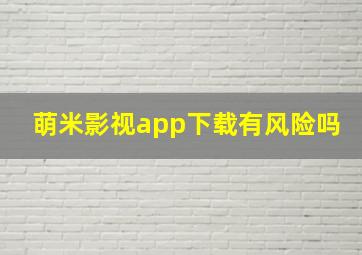 萌米影视app下载有风险吗