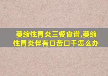 萎缩性胃炎三餐食谱,萎缩性胃炎伴有口苦口干怎么办