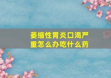 萎缩性胃炎口渴严重怎么办吃什么药