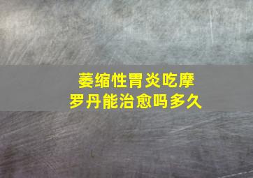 萎缩性胃炎吃摩罗丹能治愈吗多久