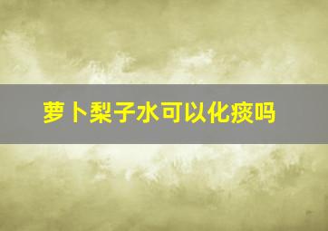 萝卜梨子水可以化痰吗