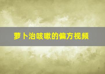 萝卜治咳嗽的偏方视频