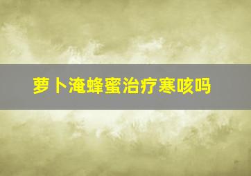 萝卜淹蜂蜜治疗寒咳吗