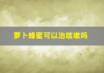 萝卜蜂蜜可以治咳嗽吗