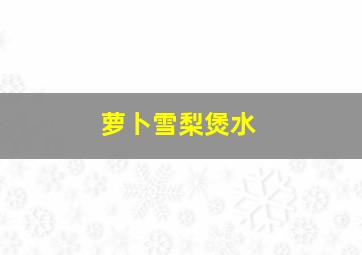 萝卜雪梨煲水