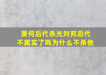 萧何后代杀光刘邦后代不属实了吗为什么不杀他