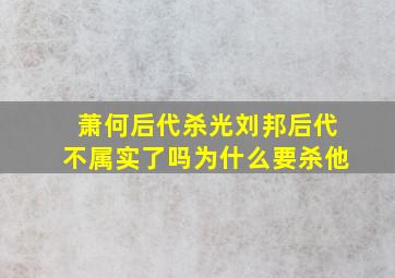 萧何后代杀光刘邦后代不属实了吗为什么要杀他