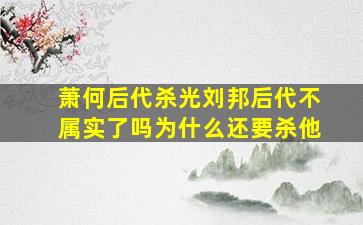 萧何后代杀光刘邦后代不属实了吗为什么还要杀他