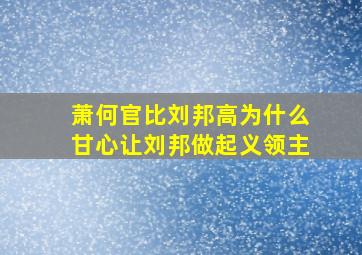 萧何官比刘邦高为什么甘心让刘邦做起义领主