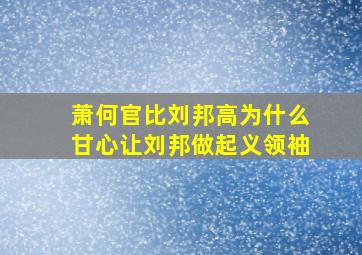 萧何官比刘邦高为什么甘心让刘邦做起义领袖