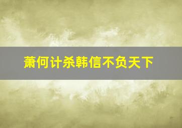 萧何计杀韩信不负天下