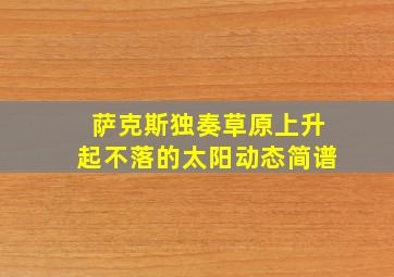 萨克斯独奏草原上升起不落的太阳动态简谱