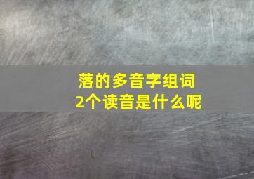 落的多音字组词2个读音是什么呢