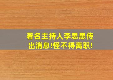 著名主持人李思思传出消息!怪不得离职!