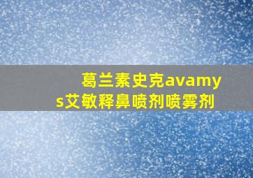 葛兰素史克avamys艾敏释鼻喷剂喷雾剂