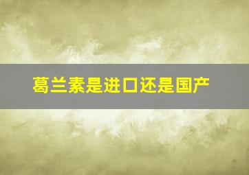 葛兰素是进口还是国产