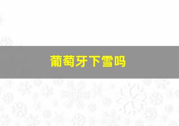 葡萄牙下雪吗