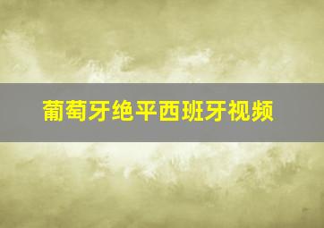 葡萄牙绝平西班牙视频