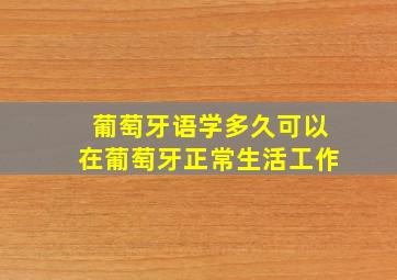 葡萄牙语学多久可以在葡萄牙正常生活工作