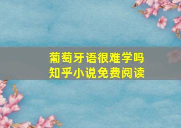 葡萄牙语很难学吗知乎小说免费阅读