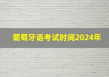 葡萄牙语考试时间2024年