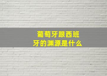 葡萄牙跟西班牙的渊源是什么