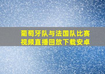 葡萄牙队与法国队比赛视频直播回放下载安卓