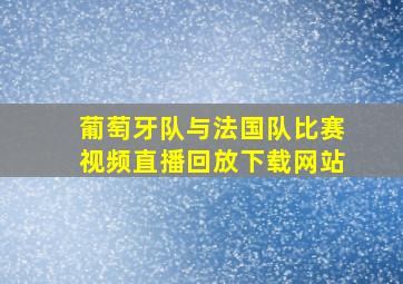 葡萄牙队与法国队比赛视频直播回放下载网站