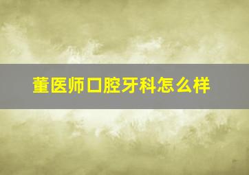 董医师口腔牙科怎么样