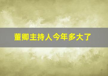 董卿主持人今年多大了