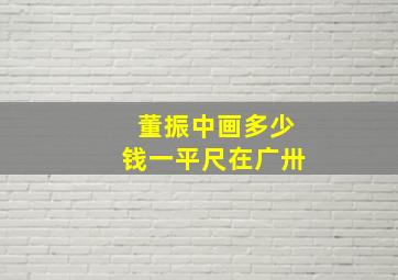 董振中画多少钱一平尺在广卅