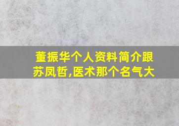 董振华个人资料简介跟苏凤哲,医术那个名气大