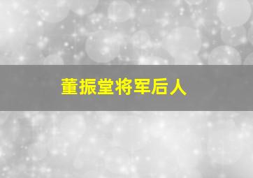 董振堂将军后人