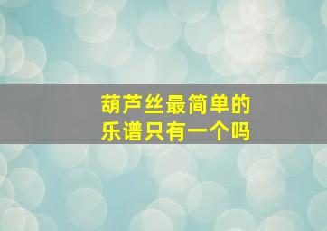 葫芦丝最简单的乐谱只有一个吗