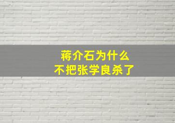 蒋介石为什么不把张学良杀了