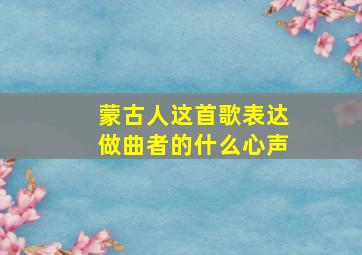 蒙古人这首歌表达做曲者的什么心声