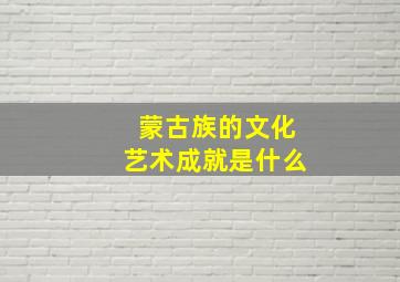 蒙古族的文化艺术成就是什么