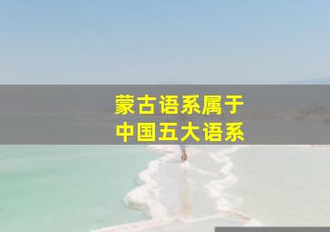 蒙古语系属于中国五大语系