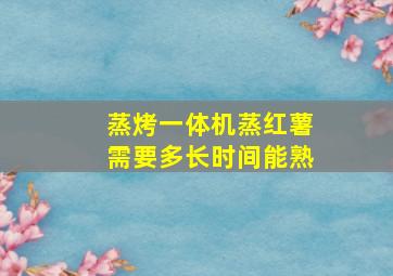 蒸烤一体机蒸红薯需要多长时间能熟