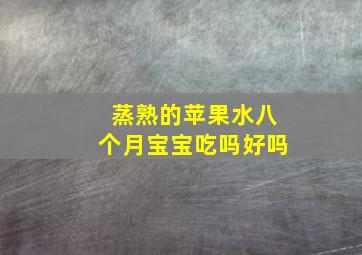 蒸熟的苹果水八个月宝宝吃吗好吗