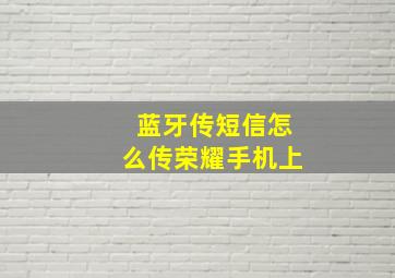 蓝牙传短信怎么传荣耀手机上