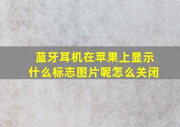 蓝牙耳机在苹果上显示什么标志图片呢怎么关闭