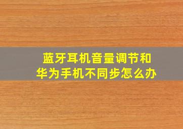 蓝牙耳机音量调节和华为手机不同步怎么办