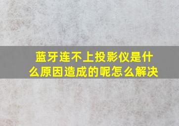 蓝牙连不上投影仪是什么原因造成的呢怎么解决