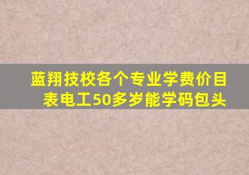 蓝翔技校各个专业学费价目表电工50多岁能学码包头