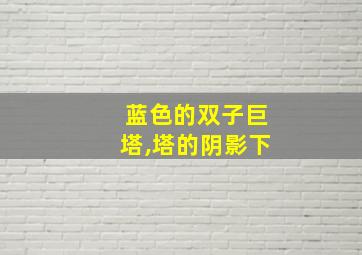 蓝色的双子巨塔,塔的阴影下