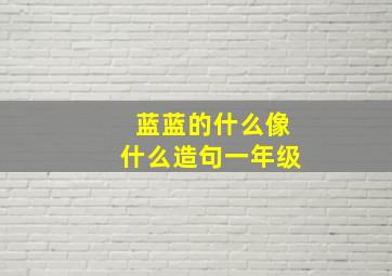 蓝蓝的什么像什么造句一年级