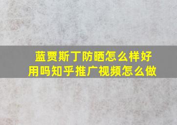 蓝贾斯丁防晒怎么样好用吗知乎推广视频怎么做